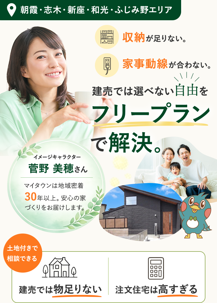 朝霞・志木・新座・和光・ふじみ野エリア。収納が足りない。家事動線が合わない。建売では選べない自由をフリープランで解決。マイタウンは地域密着30年以上。安心の家づくりをお届けします。土地付きで相談できる。建売では物足りない、注文住宅は高すぎる